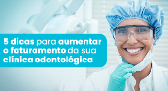 5 dicas para aumentar o faturamento da sua clínica odontológica